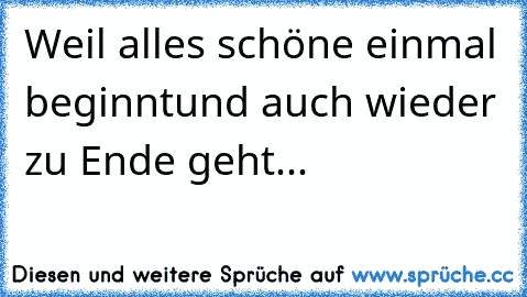 Weil alles schöne einmal beginnt
und auch wieder zu Ende geht...