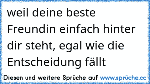 weil deine beste Freundin einfach hinter dir steht, egal wie die Entscheidung fällt