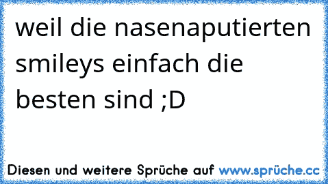 weil die nasenaputierten smileys einfach die besten sind ;D ♥