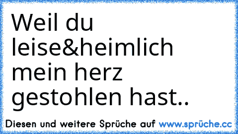 Weil du leise&heimlich mein herz gestohlen hast..♥