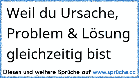 Weil du Ursache, Problem & Lösung gleichzeitig bist ♥