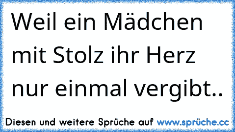 Weil ein Mädchen mit Stolz ihr Herz nur einmal vergibt.. 