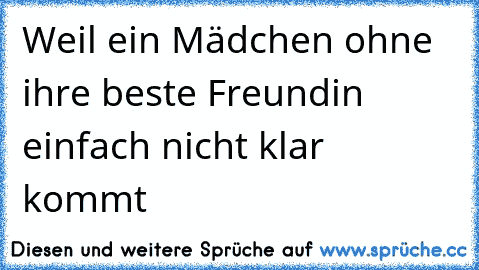 Weil ein Mädchen ohne ihre beste Freundin einfach nicht klar kommt ♥