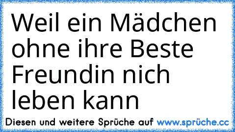 Weil ein Mädchen ohne ihre Beste Freundin nich leben kann