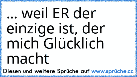 ... weil ER der einzige ist, der mich Glücklich macht 