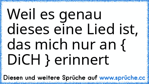 Weil es genau dieses eine Lied ist, das mich nur an { DiCH } erinnert ♥