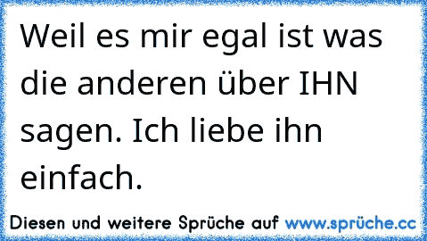 Weil es mir egal ist was die anderen über IHN sagen. Ich liebe ihn einfach.