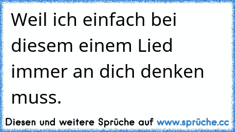 Weil ich einfach bei diesem einem Lied immer an dich denken muss. ♥