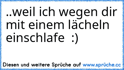 ..weil ich wegen dir mit einem lächeln einschlafe ♥ :)