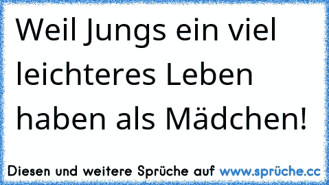 Weil Jungs ein viel leichteres Leben haben als Mädchen!