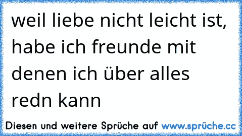 weil liebe nicht leicht ist, habe ich freunde mit denen ich über alles redn kann ♥