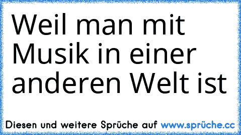 Weil man mit Musik in einer anderen Welt ist 