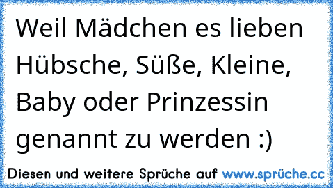 Weil Mädchen es lieben Hübsche, Süße, Kleine, Baby oder Prinzessin genannt zu werden :) ♥