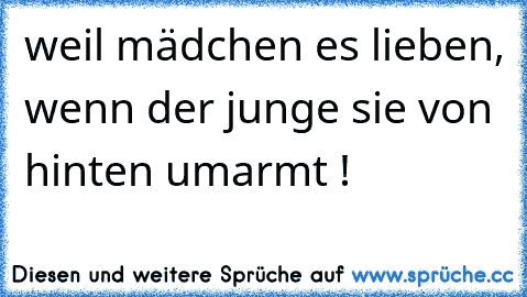 weil mädchen es lieben, wenn der junge sie von hinten umarmt ! ♥