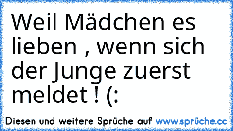 Weil Mädchen es lieben , wenn sich der Junge zuerst meldet ! (: