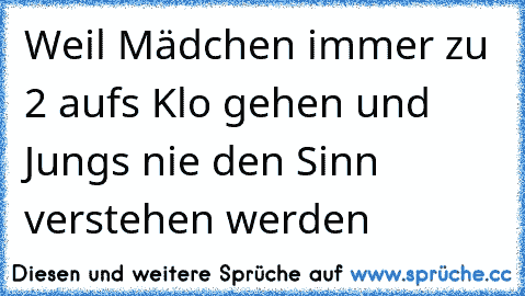 Weil Mädchen immer zu 2 aufs Klo gehen und Jungs nie den Sinn verstehen werden  ღ ♥