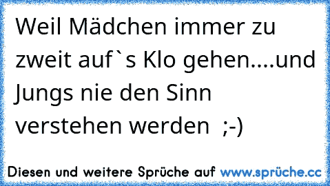 Weil Mädchen immer zu zweit auf`s Klo gehen....und Jungs nie den Sinn verstehen werden  ;-)