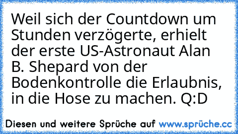 Weil sich der Countdown um Stunden verzögerte, erhielt der erste US-Astronaut Alan B. Shepard von der Bodenkontrolle die Erlaubnis, in die Hose zu machen. 
Q:D