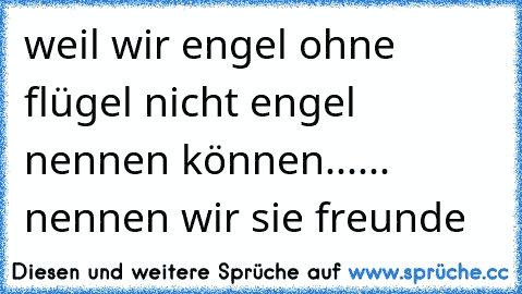 weil wir engel ohne flügel nicht engel nennen können...
... nennen wir sie freunde ♥