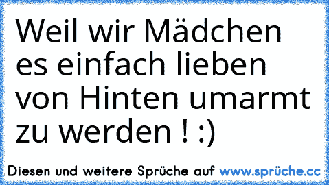 Weil wir Mädchen es einfach lieben von Hinten umarmt zu werden ! :) ♥♥