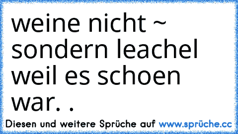 weine nicht ~ sondern leachel weil es schoen war. . ♥