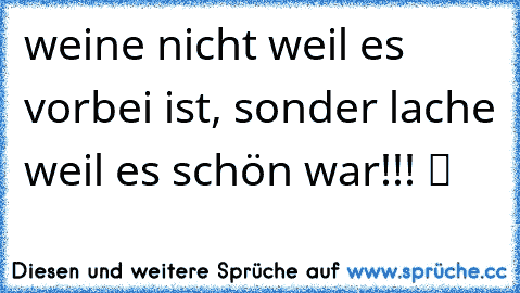 weine nicht weil es vorbei ist, sonder lache weil es schön war!!! ツ