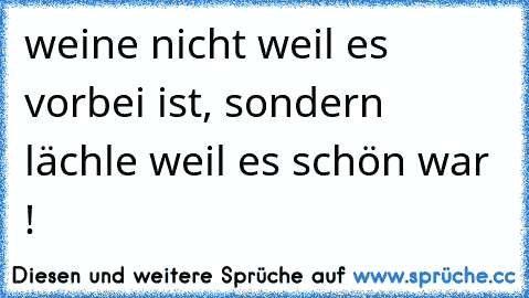 weine nicht weil es vorbei ist, sondern lächle weil es schön war ! ♥