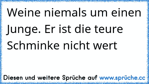 Weine niemals um einen Junge. Er ist die teure Schminke nicht wert ♥