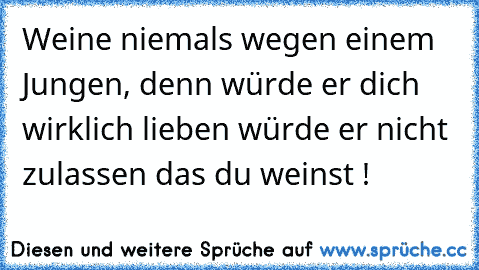 Weine niemals wegen einem Jungen, denn würde er dich wirklich lieben würde er nicht zulassen das du weinst !♥