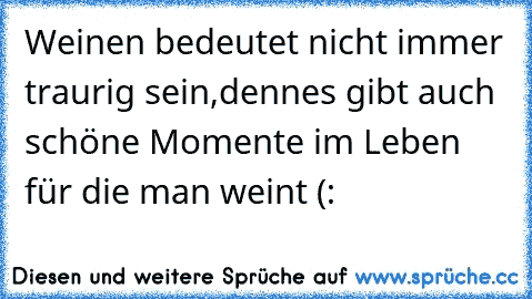 Weinen bedeutet nicht immer traurig sein,denn
es gibt auch schöne Momente im Leben für die man weint (: