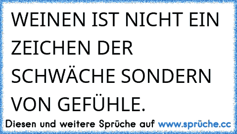 WEINEN IST NICHT EIN ZEICHEN DER SCHWÄCHE SONDERN VON GEFÜHLE.