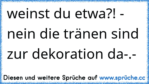 weinst du etwa?! - nein die tränen sind zur dekoration da-.- ♥