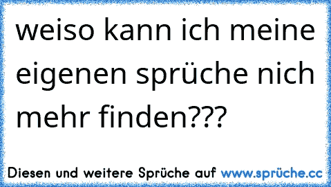 weiso kann ich meine eigenen sprüche nich mehr finden???