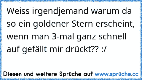 Weiss irgendjemand warum da so ein goldener Stern erscheint, wenn man 3-mal ganz schnell auf gefällt mir drückt?? :/