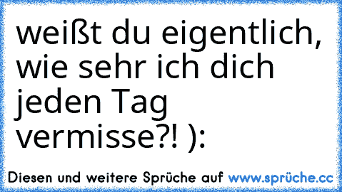 weißt du eigentlich, wie sehr ich dich jeden Tag vermisse?! ): ♥