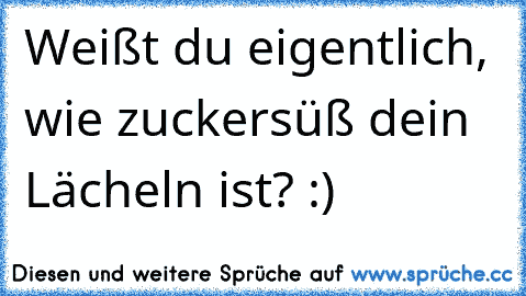 Weißt du eigentlich, wie zuckersüß dein Lächeln ist? :) ♥