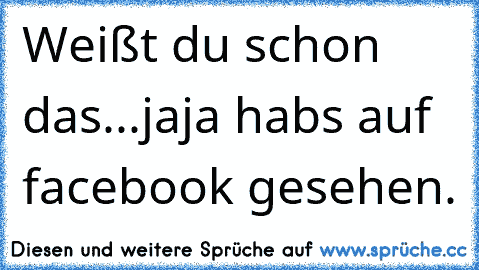 Weißt du schon das...
jaja habs auf facebook gesehen.