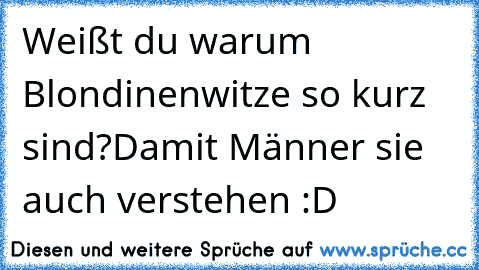 Weißt du warum Blondinenwitze so kurz sind?
Damit Männer sie auch verstehen :D