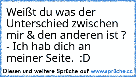 Weißt du was der Unterschied zwischen mir & den anderen ist ? - Ich hab dich an meiner Seite. ♥ :D