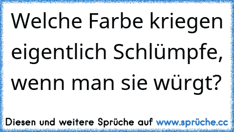 Welche Farbe kriegen eigentlich Schlümpfe, wenn man sie würgt?