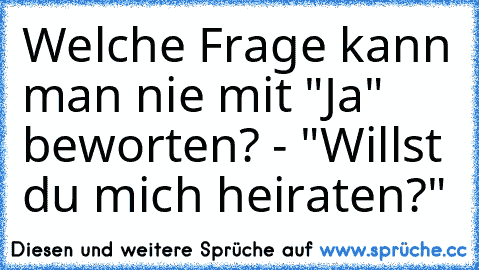 Welche Frage kann man nie mit "Ja" beworten? - "Willst du mich heiraten?"