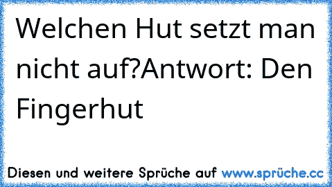 Welchen Hut setzt man nicht auf?
Antwort: Den Fingerhut