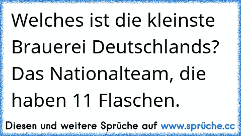 Welches ist die kleinste Brauerei Deutschlands? Das Nationalteam, die haben 11 Flaschen.