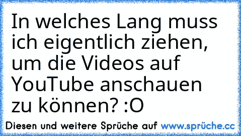 In welches Lang muss ich eigentlich ziehen, um die Videos auf YouTube anschauen zu können? :O