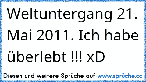 Weltuntergang 21. Mai 2011. Ich habe überlebt !!! xD