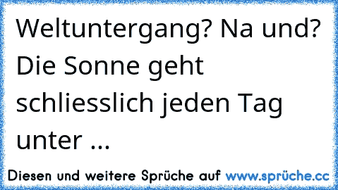 Weltuntergang? Na und? Die Sonne geht schliesslich jeden Tag unter ...