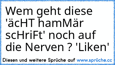 Wem geht diese 'äcHT hamMär scHriFt' noch auf die Nerven ? 'Liken'