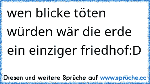 wen blicke töten würden wär die erde ein einziger friedhof:D