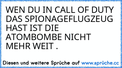 WEN DU IN CALL OF DUTY DAS SPIONAGEFLUGZEUG HAST IST DIE ATOMBOMBE NICHT MEHR WEIT .