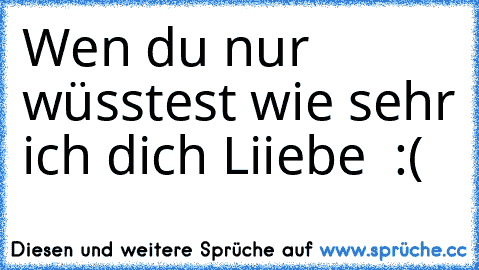 Wen du nur wüsstest wie sehr ich dich Liiebe ♥♥ :(